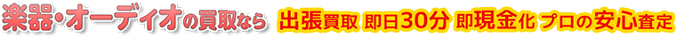 楽器・オーディオの買取なら出張買取即日30分即現金化プロの安心査定