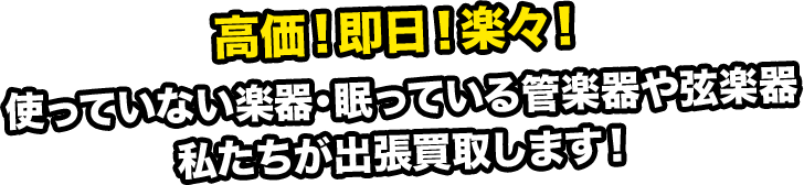 高価!即日!楽々!使っていない楽器・眠っている管楽器や弦楽器 私たちが出張買取します!