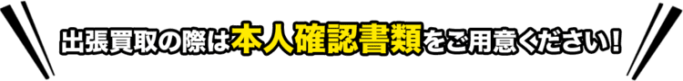 出張買取の際は本人確認書類をご用意ください!