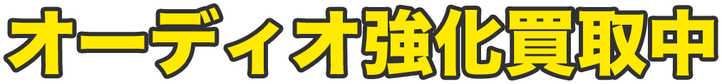オーディオ強化買取中