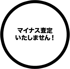 マイナス査定いたしません!