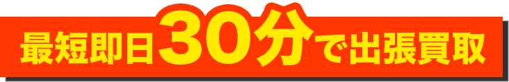 最短即日30分で出張買取
