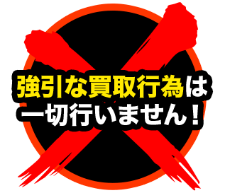 強引な買取行為は一切行いません!