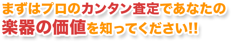 まずはプロのカンタン査定であなたの楽器の価値を知ってください!!